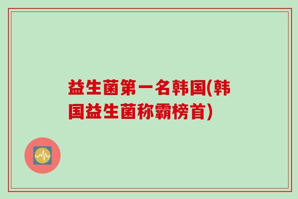 益生菌第一名韩国(韩国益生菌称霸榜首)