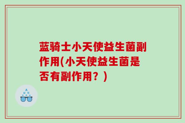 蓝骑士小天使益生菌副作用(小天使益生菌是否有副作用？)