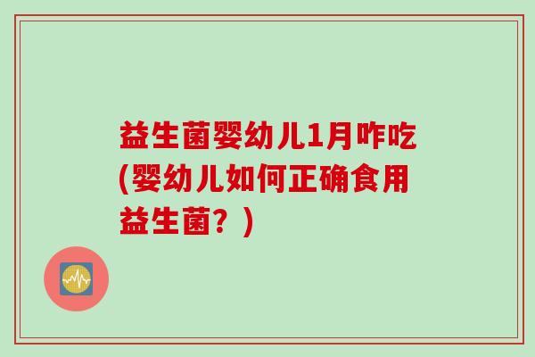 益生菌婴幼儿1月咋吃(婴幼儿如何正确食用益生菌?) 益生菌婴幼儿1月咋吃(婴幼儿如何正确食用益生菌?)