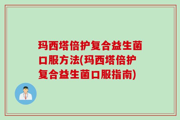 玛西塔倍护复合益生菌口服方法(玛西塔倍护复合益生菌口服指南)