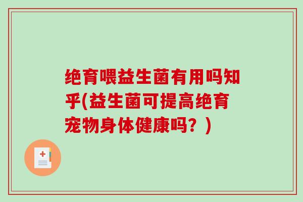 绝育喂益生菌有用吗知乎(益生菌可提高绝育宠物身体健康吗？)