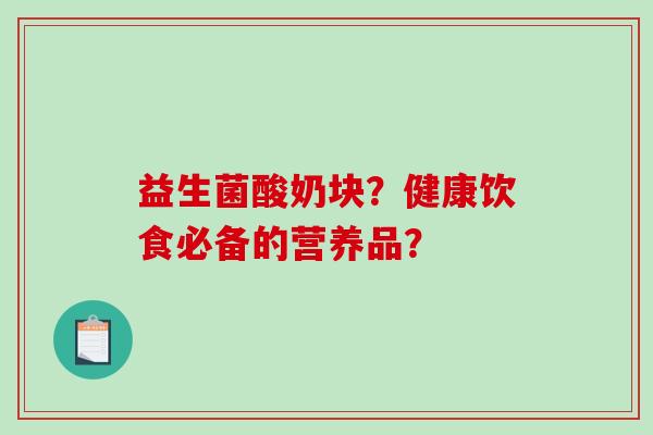 益生菌酸奶块？健康饮食必备的营养品？