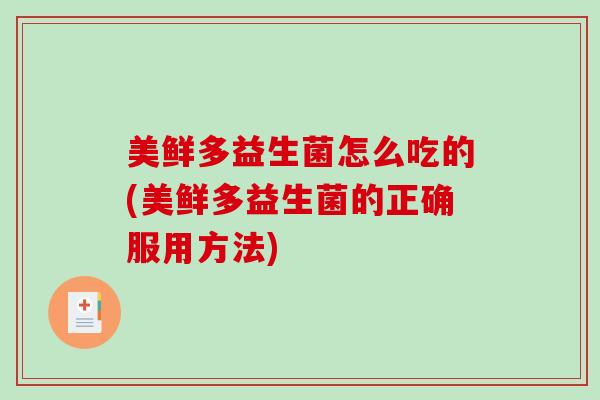 美鲜多益生菌怎么吃的(美鲜多益生菌的正确服用方法)