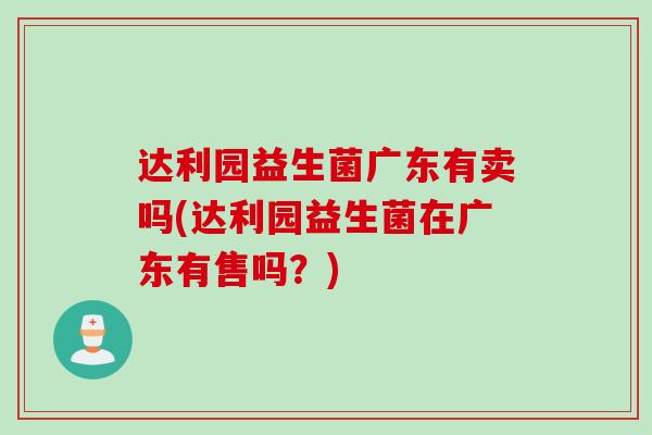 达利园益生菌广东有卖吗(达利园益生菌在广东有售吗？)