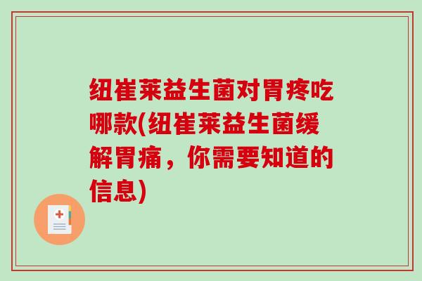 纽崔莱益生菌对胃疼吃哪款(纽崔莱益生菌缓解胃痛，你需要知道的信息)