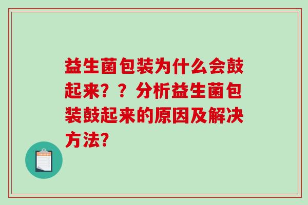益生菌包装为什么会鼓起来？？分析益生菌包装鼓起来的原因及解决方法？