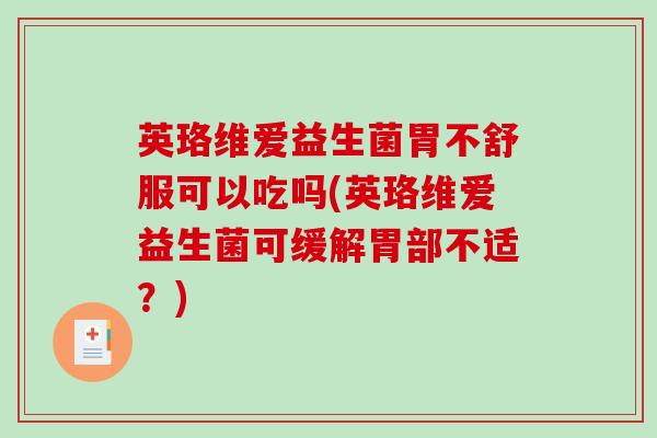 英珞维爱益生菌胃不舒服可以吃吗(英珞维爱益生菌可缓解胃部不适？)