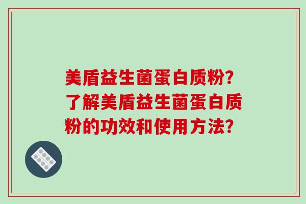 美盾益生菌蛋白质粉？了解美盾益生菌蛋白质粉的功效和使用方法？