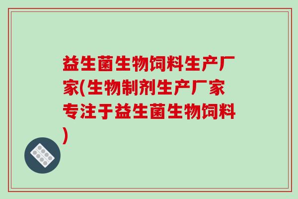益生菌生物饲料生产厂家(生物制剂生产厂家专注于益生菌生物饲料)