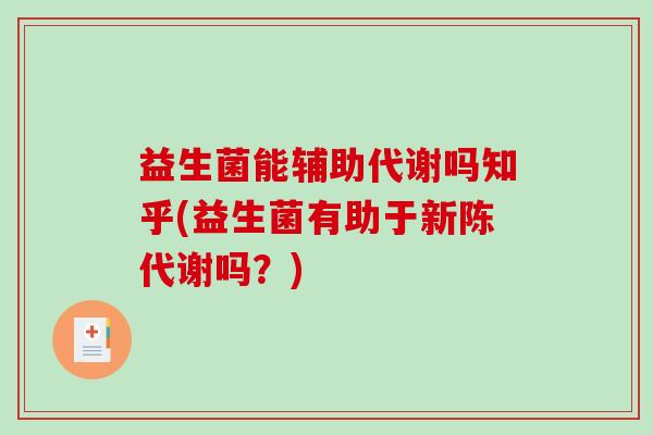 益生菌能辅助代谢吗知乎(益生菌有助于新陈代谢吗？)