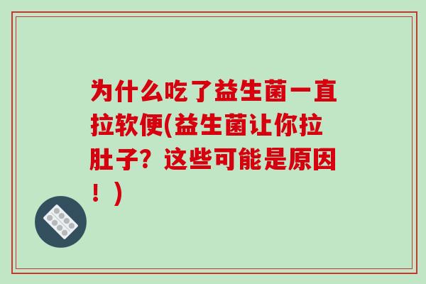 为什么吃了益生菌一直拉软便(益生菌让你拉肚子？这些可能是原因！)
