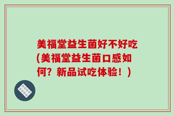 美福堂益生菌好不好吃(美福堂益生菌口感如何？新品试吃体验！)