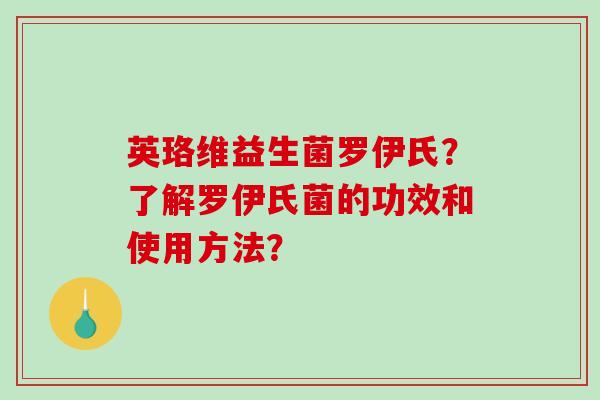 英珞维益生菌罗伊氏?了解罗伊氏菌的功效和使用方法? 英珞维益生菌罗伊氏?了解罗伊氏菌的功效和使用方法?