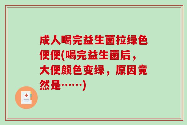 成人喝完益生菌拉绿色便便(喝完益生菌后，大便颜色变绿，原因竟然是……)