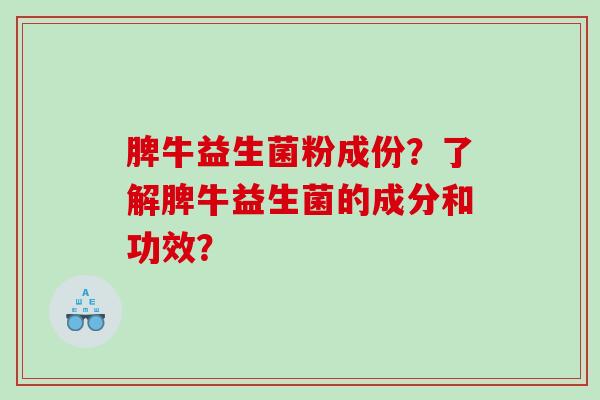 脾牛益生菌粉成份？了解脾牛益生菌的成分和功效？