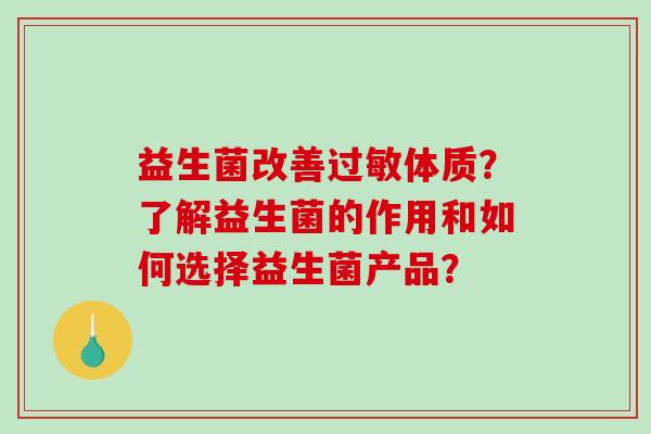 益生菌改善过敏体质？了解益生菌的作用和如何选择益生菌产品？