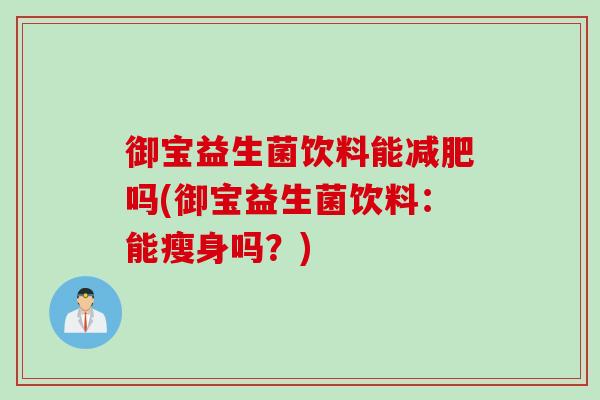 御宝益生菌饮料能减肥吗(御宝益生菌饮料：能瘦身吗？)
