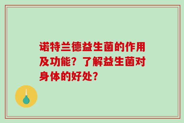 诺特兰德益生菌的作用及功能?了解益生菌对身体的好处? 诺特兰德益生菌的作用及功能?了解益生菌对身体的好处?