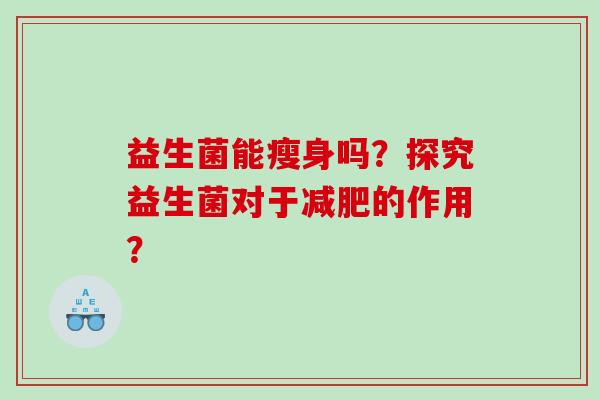 益生菌能瘦身吗？探究益生菌对于减肥的作用？