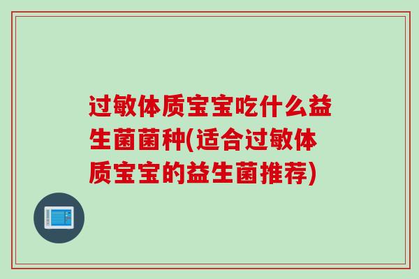 过敏体质宝宝吃什么益生菌菌种(适合过敏体质宝宝的益生菌推荐)