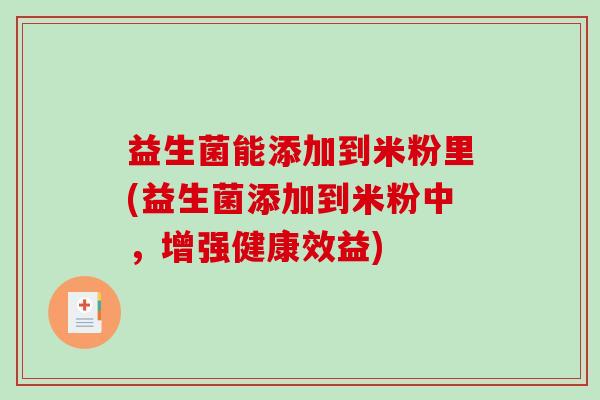 益生菌能添加到米粉里(益生菌添加到米粉中，增强健康效益)