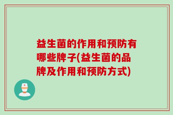益生菌的作用和预防有哪些牌子(益生菌的品牌及作用和预防方式)