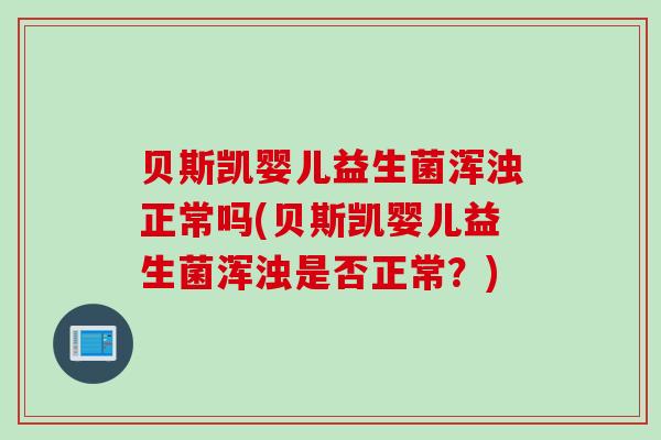 贝斯凯婴儿益生菌浑浊正常吗(贝斯凯婴儿益生菌浑浊是否正常？)