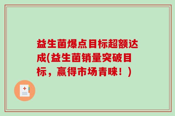 益生菌爆点目标超额达成(益生菌销量突破目标，赢得市场青睐！)
