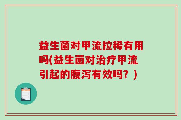 益生菌对甲流拉稀有用吗(益生菌对治疗甲流引起的腹泻有效吗？)