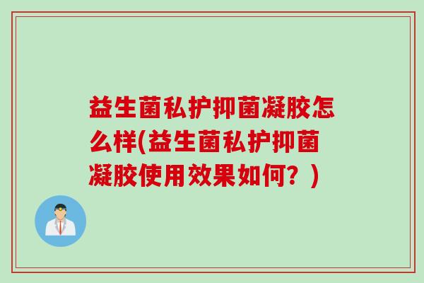 益生菌私护抑菌凝胶怎么样(益生菌私护抑菌凝胶使用效果如何?) 益生菌私护抑菌凝胶怎么样(益生菌私护抑菌凝胶使用效果如何?)