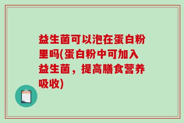 益生菌可以泡在蛋白粉里吗(蛋白粉中可加入益生菌，提高膳食营养吸收)