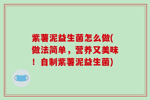 紫薯泥益生菌怎么做(做法简单，营养又美味！自制紫薯泥益生菌)