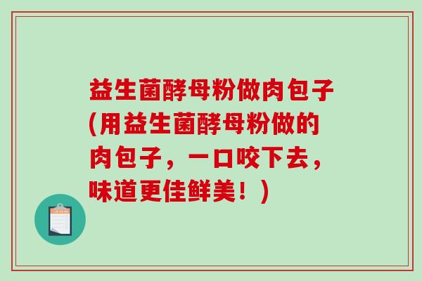 益生菌酵母粉做肉包子(用益生菌酵母粉做的肉包子，一口咬下去，味道更佳鲜美！)