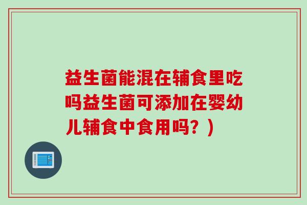 益生菌能混在辅食里吃吗益生菌可添加在婴幼儿辅食中食用吗？)