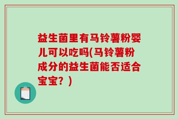 益生菌里有马铃薯粉婴儿可以吃吗(马铃薯粉成分的益生菌能否适合宝宝？)