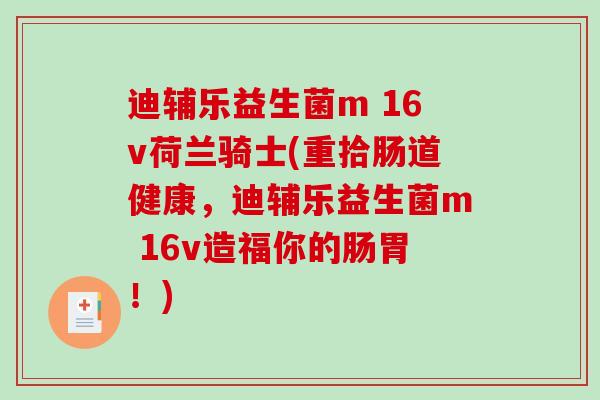 迪辅乐益生菌m 16v荷兰骑士(重拾肠道健康，迪辅乐益生菌m 16v造福你的肠胃！)