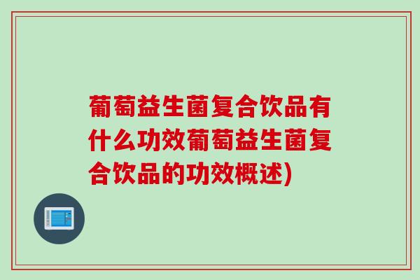 葡萄益生菌复合饮品有什么功效葡萄益生菌复合饮品的功效概述)