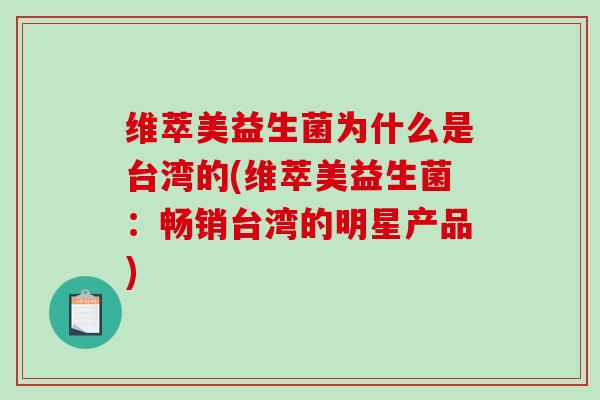 维萃美益生菌为什么是台湾的(维萃美益生菌：畅销台湾的明星产品)
