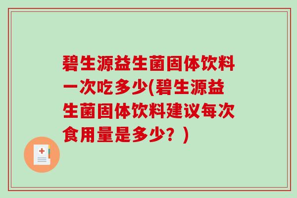 碧生源益生菌固体饮料一次吃多少(碧生源益生菌固体饮料建议每次食用量是多少？)