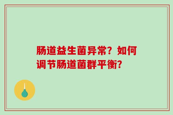 肠道益生菌异常?如何调节肠道菌群平衡? 肠道益生菌异常?如何调节肠道菌群平衡?