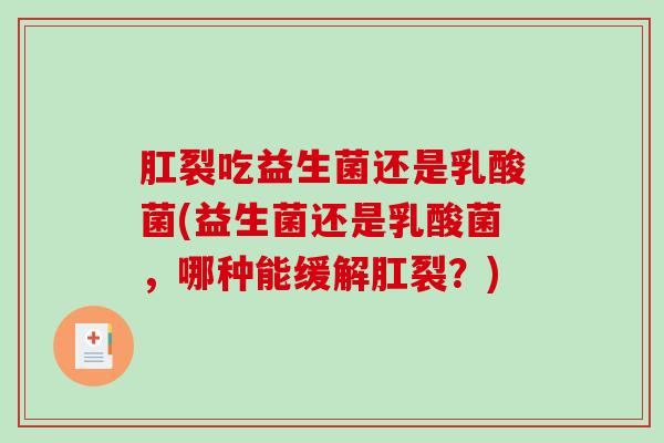 肛裂吃益生菌还是乳酸菌(益生菌还是乳酸菌,哪种能缓解肛裂?) 肛裂吃益生菌还是乳酸菌(益生菌还是乳酸菌,哪种能缓解肛裂?)