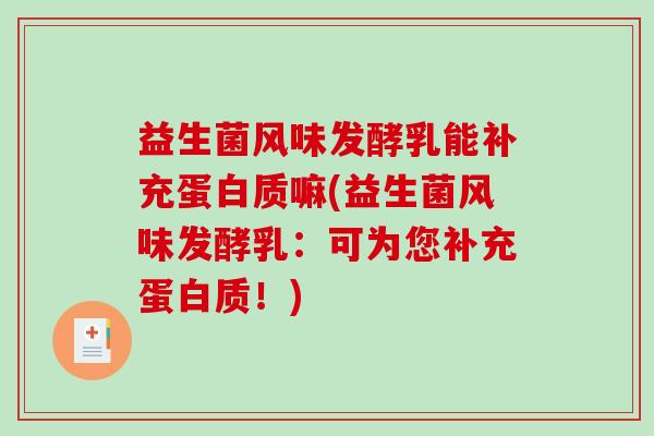 益生菌风味发酵乳能补充蛋白质嘛(益生菌风味发酵乳：可为您补充蛋白质！)