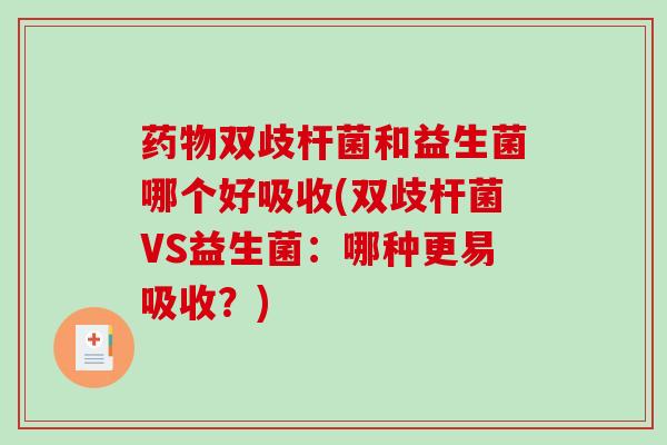 双歧杆菌和益生菌哪个好吸收(双歧杆菌VS益生菌：哪种更易吸收？)