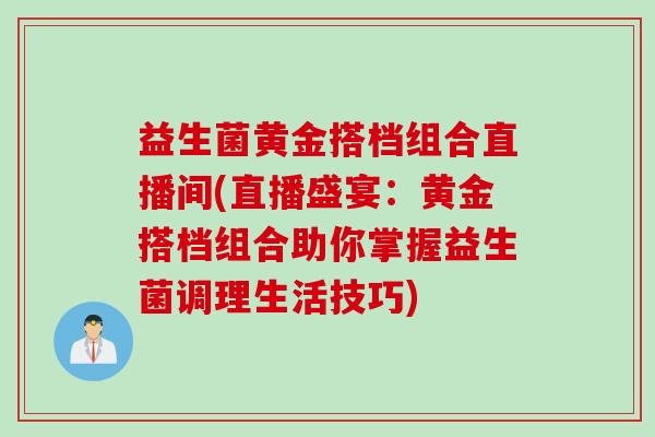 益生菌黄金搭档组合直播间(直播盛宴:黄金搭档组合助你掌握益生菌调理生活技巧) 益生菌黄金搭档组合直播间(直播盛宴:黄金搭档组合助你掌握益生菌调理生活技巧)