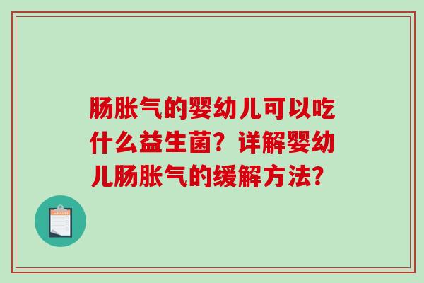 肠胀气的婴幼儿可以吃什么益生菌？详解婴幼儿肠胀气的缓解方法？