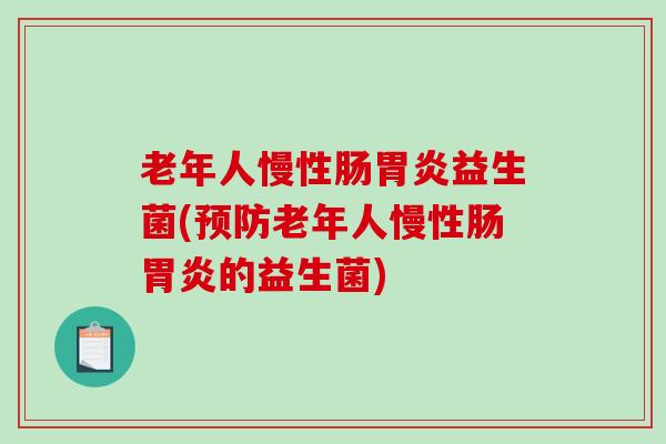 老年人慢性肠益生菌(老年人慢性肠的益生菌)