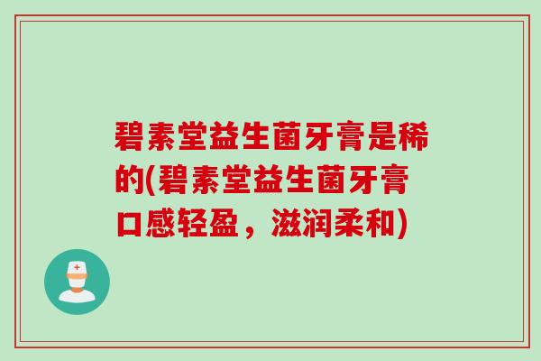 碧素堂益生菌牙膏是稀的(碧素堂益生菌牙膏口感轻盈，滋润柔和)