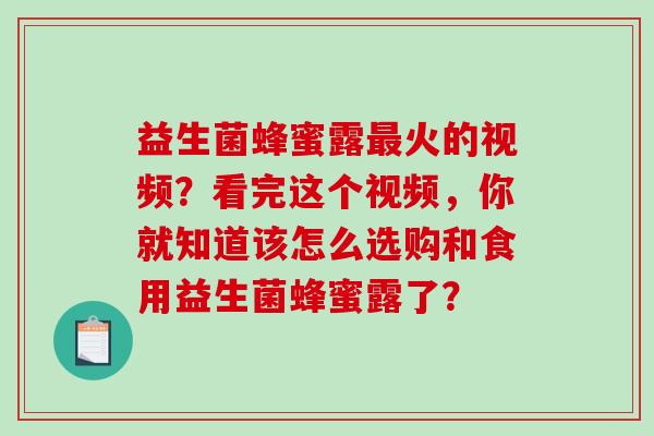 益生菌蜂蜜露火的视频？看完这个视频，你就知道该怎么选购和食用益生菌蜂蜜露了？
