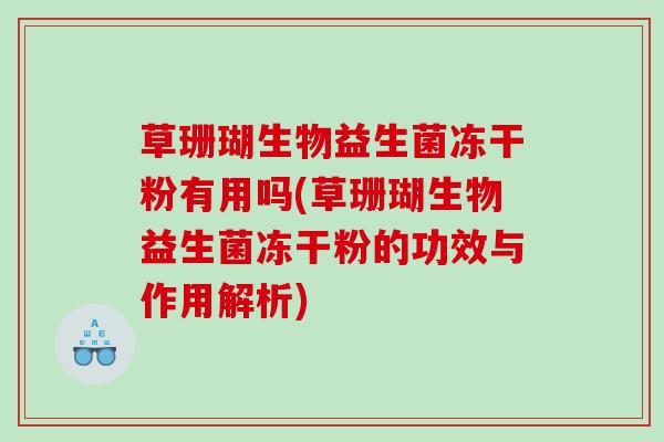 草珊瑚生物益生菌冻干粉有用吗(草珊瑚生物益生菌冻干粉的功效与作用解析) 草珊瑚生物益生菌冻干粉有用吗(草珊瑚生物益生菌冻干粉的功效与作用解析)