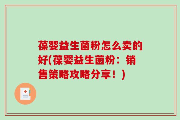 葆婴益生菌粉怎么卖的好(葆婴益生菌粉:销售策略攻略分享!) 葆婴益生菌粉怎么卖的好(葆婴益生菌粉:销售策略攻略分享!)